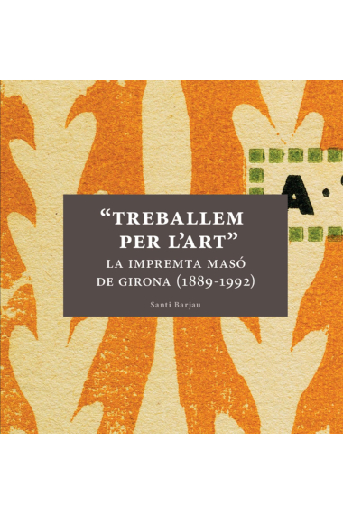 Treballem per l'Art. La impremta Masó de Girona (1889-1992)