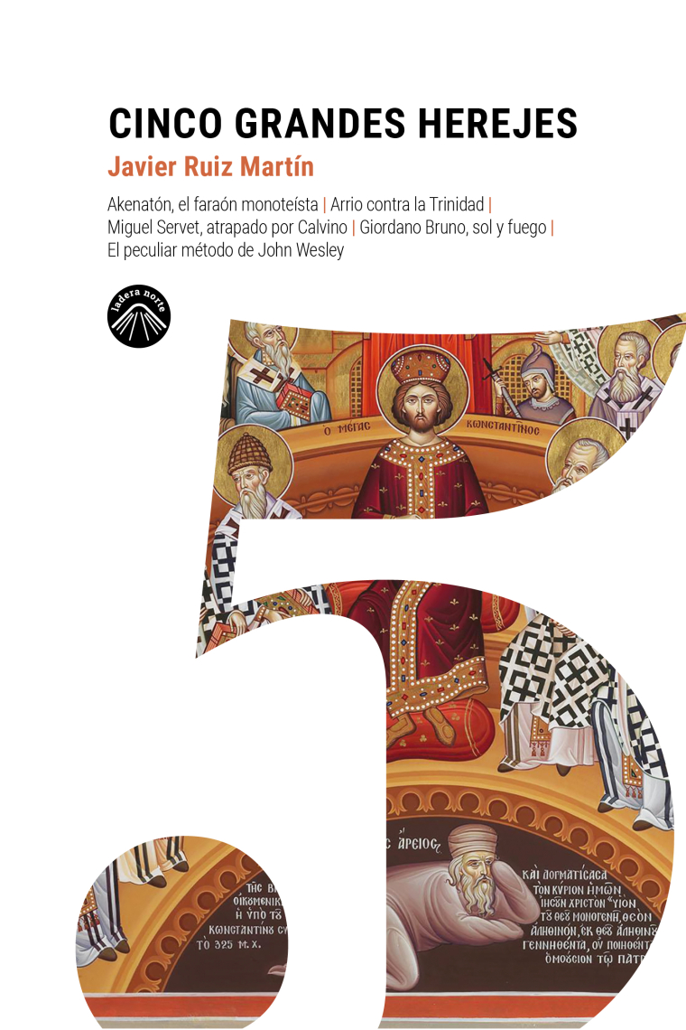 Cinco grandes herejes. Akenatón, el faraón monoteísta | Arrio contra la Trinidad | Miguel Servet, atrapado por Calvino | Giordano Bruno, sol y fuego | El peculiar método de John Wesley