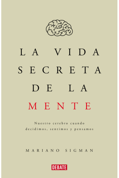 La vida secreta de la mente: nuestro cerebro cuando decidimos, sentimos, pensamos