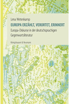 Europa erzählt, verortet, erinnert: Europa-Diskurse in der deutschsprachigen Gegenwartsliteratur