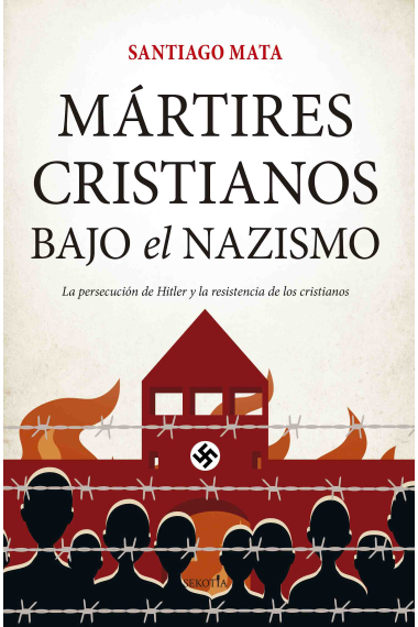 Mártires cristianos bajo el nazismo. La persecución de Hitler y la resistencia de los cristianos