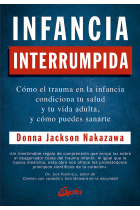 Infancia interrumpida. Cómo el trauma en la infancia condiciona tu salud y tu vida adulta, y cómo puedes sanarte