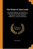 The Works of John Locke: The Reasonableness of Christianity. a Vindication of the Reasonableness of Christianity, From Mr. Edward's Reflections. a Second Vindication