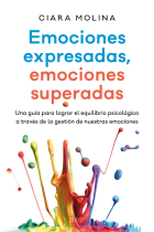 Emociones expresadas, emociones superadas. Una guía para lograr el equilibrio psicológico a través de la gestiónde nuestras emociones