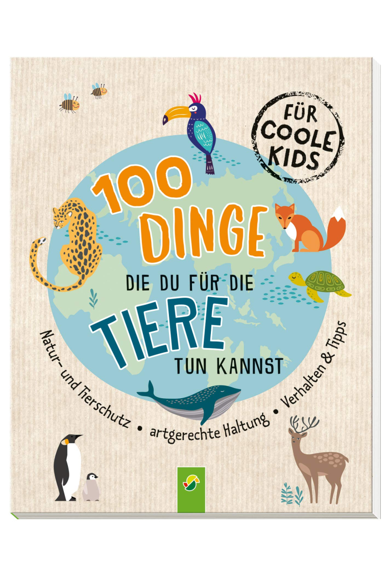 100 Dinge, die du für die Tiere tun kannst: Natur- und Tierschutz - Artgerechte Haltung - Verhalten & Tipps