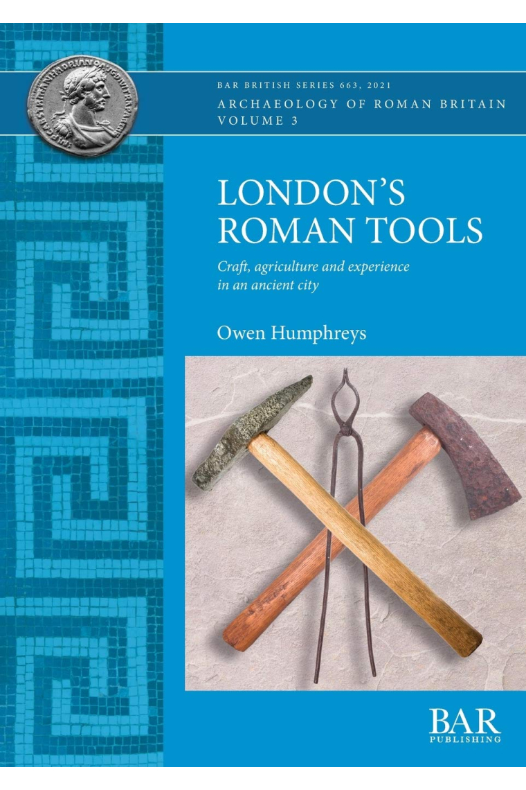 London's Roman Tools: Craft, agriculture and experience in an ancient city (663) (British Archaeological Reports British Series)