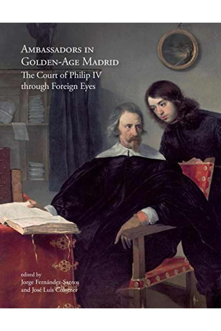 Ambassadors in Golden-Age Madrid.The Court of Philip IV through Foreign Eyes