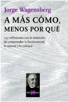 A más cómo, menos por qué . 747 reflexiones con la intención de comprender lo fundamental, lo natural y lo cultural