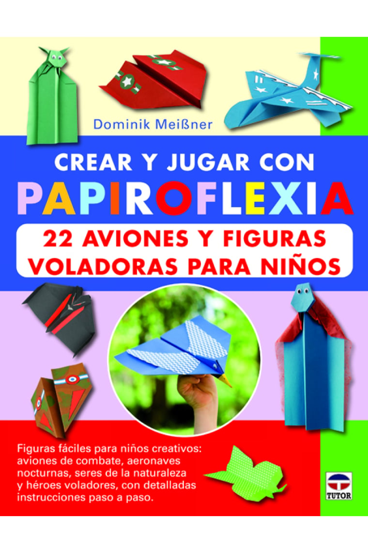 Crear y jugar con Papiroflexia. 22 aviones y figuras voladoras para niños