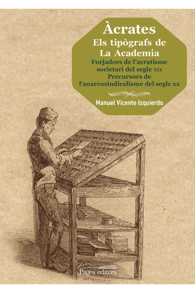 Àcrates. Els tipògrafs de La Academia. Forjadors de l'acratisme societari del segle XIX. Forjadors de l'anarcosindicalisme del segle XX