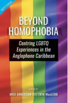 Beyond Homophobia : Centring LGBTQ Experiences in the Anglophone Caribbean