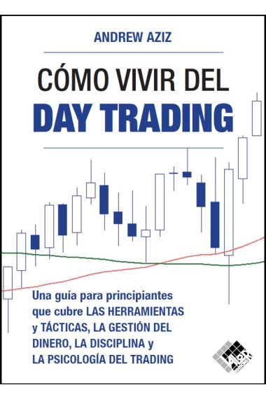 Cómo vivir del day trading. Una Guía para Principiantes que cubre las Herramientas y Tácticas, la Gestión del Dinero, la Disciplina y la Psicología del Trading