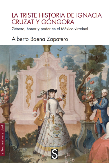 La triste historia de Ignacia Cruzat y Góngora. Género, honor y poder en el México virreinal