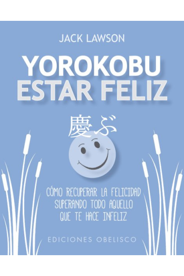 Yorokobu. Estar feliz. Cómo recuperar la felicidad superando todo aquello que te hace infeliz