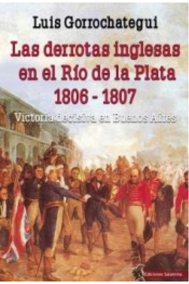 Las derrotas inglesas en el Río de la Plata 1806 - 1807. Victoria decisiva en Buenos Aires