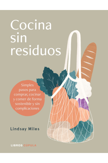 Cocina sin residuos. Simples pasos para comprar, cocinar y comer de forma sostenible y sin complicaciones