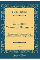 C. Lucilii Carminum Reliquiae. Volumen Prius: Prolegomena, Testimonia, Fasti Luciliani, Carminum, Reliquiae, Indices - Volumen Posterius: Commentarius