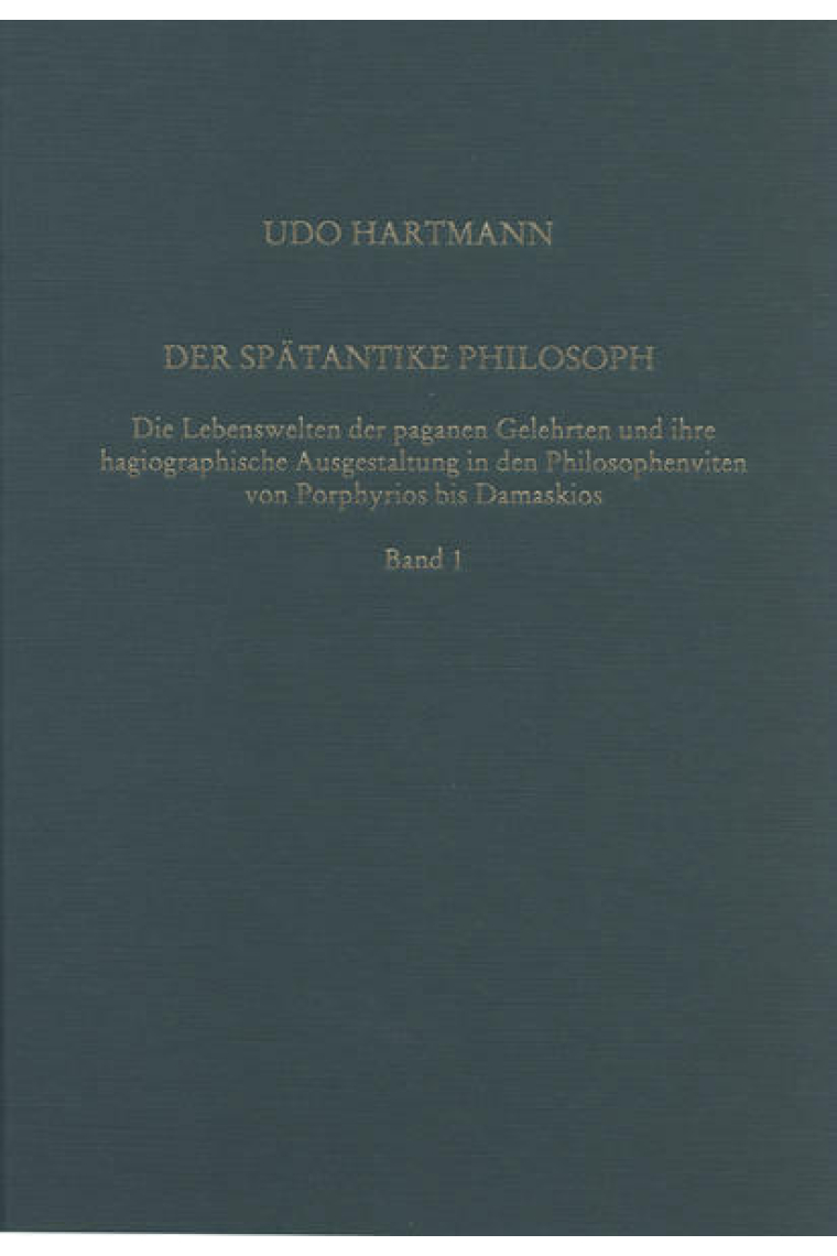 Der spätantike Philosoph. Die Lebenswelten der paganen Gelehrten und ihre hagiographische Ausgestaltung in den Philosophenviten von Porphyrios bis Damaskios (3 vols.)