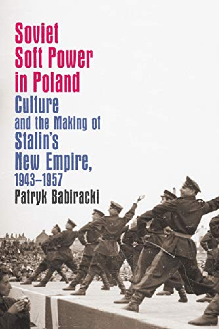 Soviet Soft Power in Poland: Culture and the Making of Stalin's New Empire, 1943-1957 (New Cold War History)