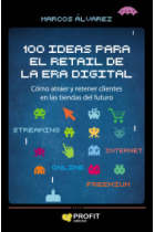 100 ideas para el retail de la era digital. Cómo atraer y retener clientes en las tiendas del futuro