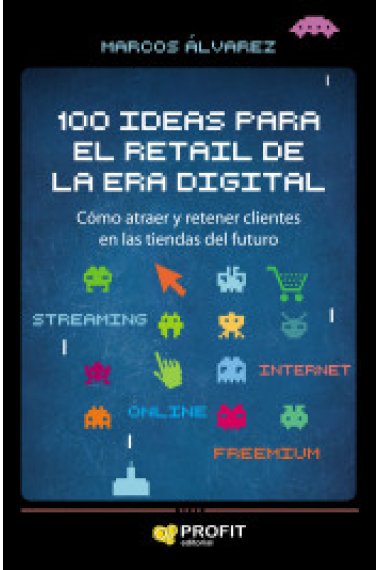 100 ideas para el retail de la era digital. Cómo atraer y retener clientes en las tiendas del futuro