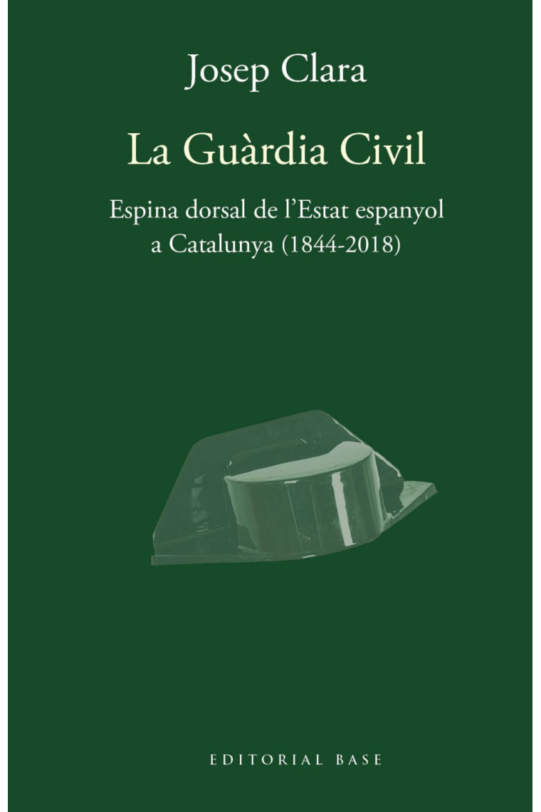 La Guàrdia Civil. Espina dorsal de l'Estat espanyol a Catalunya (1844-2018)