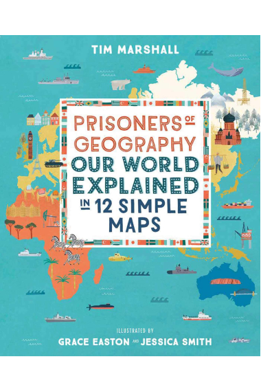 Prisoners of Geography: Our World Explained in 12 Simple Maps