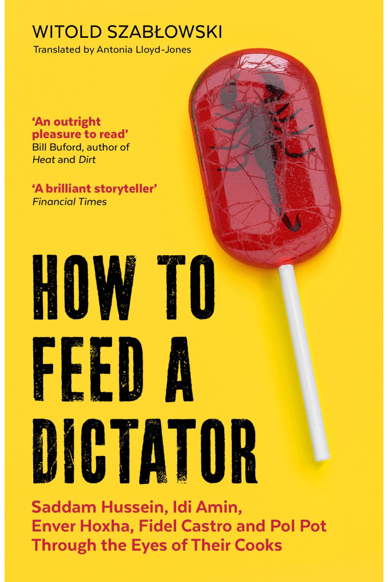 How to Feed a Dictator : Saddam Hussein, Idi Amin, Enver Hoxha, Fidel Castro, and Pol Pot Through the Eyes of Their Cooks