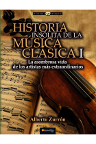 Historia insólita de la música clásica I. La asombrosa vida de los artistas más extraordinarios