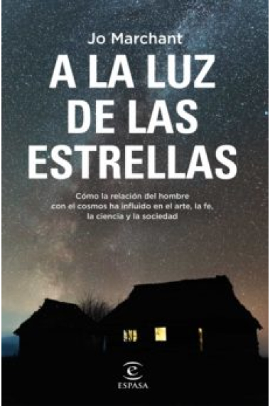 A la luz de las estrellas. Cómo la relación del hombre con el cosmos ha influido en el arte, la fe, la ciencia y la sociedad