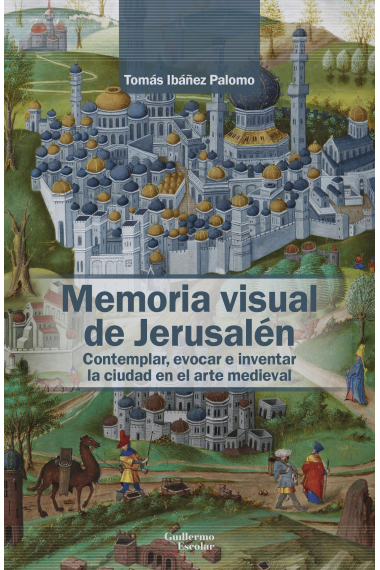 Memoria visual de Jerusalén. Contemplar, evocar e inventar la ciudad en el arte medieval