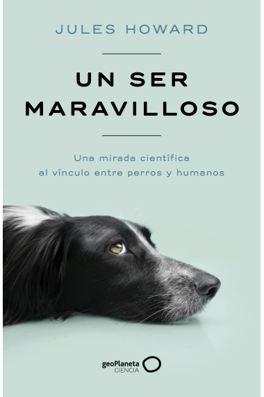 Un ser maravilloso. Una mirada científica al vínculo entre perros y humanos