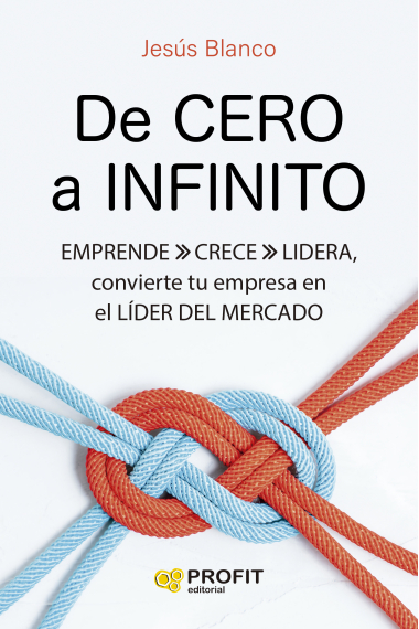 De cero a infinito. Emprende crece lidera, convierte tu empresa en el líder del mercado