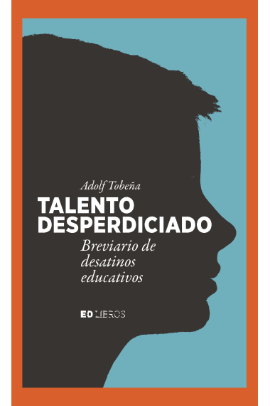 Talento desperdiciado. Breviario de desatinos educativos