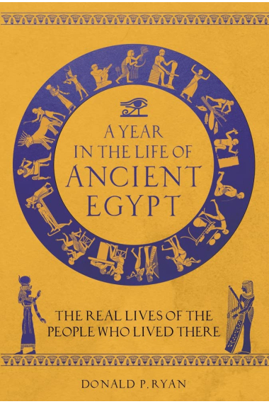 A Year in the Life of Ancient Egypt: The Real Lives of the People Who Lived There