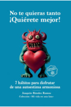 No te quieras tanto. ¡Quiérete mejor!. 7 hábitos para disfrutar de una autoestima armoniosa