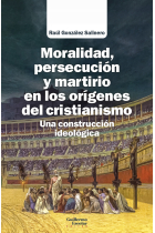 Moralidad, persecución y martirio en los orígenes del cristianismo. Una construcción ideológica