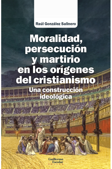 Moralidad, persecución y martirio en los orígenes del cristianismo. Una construcción ideológica