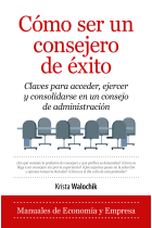 Cómo ser un consejero de éxito. Claves para acceder, ejercer y consolidarse en un consejo de administración.