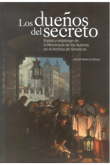 Los dueños del secreto. Esp¡as y espionaje de la Monarqu¡a de los Austrias en el Archivo de Simancas