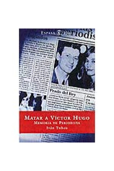 Matar a Victor Hugo. Memoria de periodista