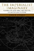 The Imperialist Imaginary:Visions of Asia and the Pacific in American Culture(Re-Encounters with Colonialism)