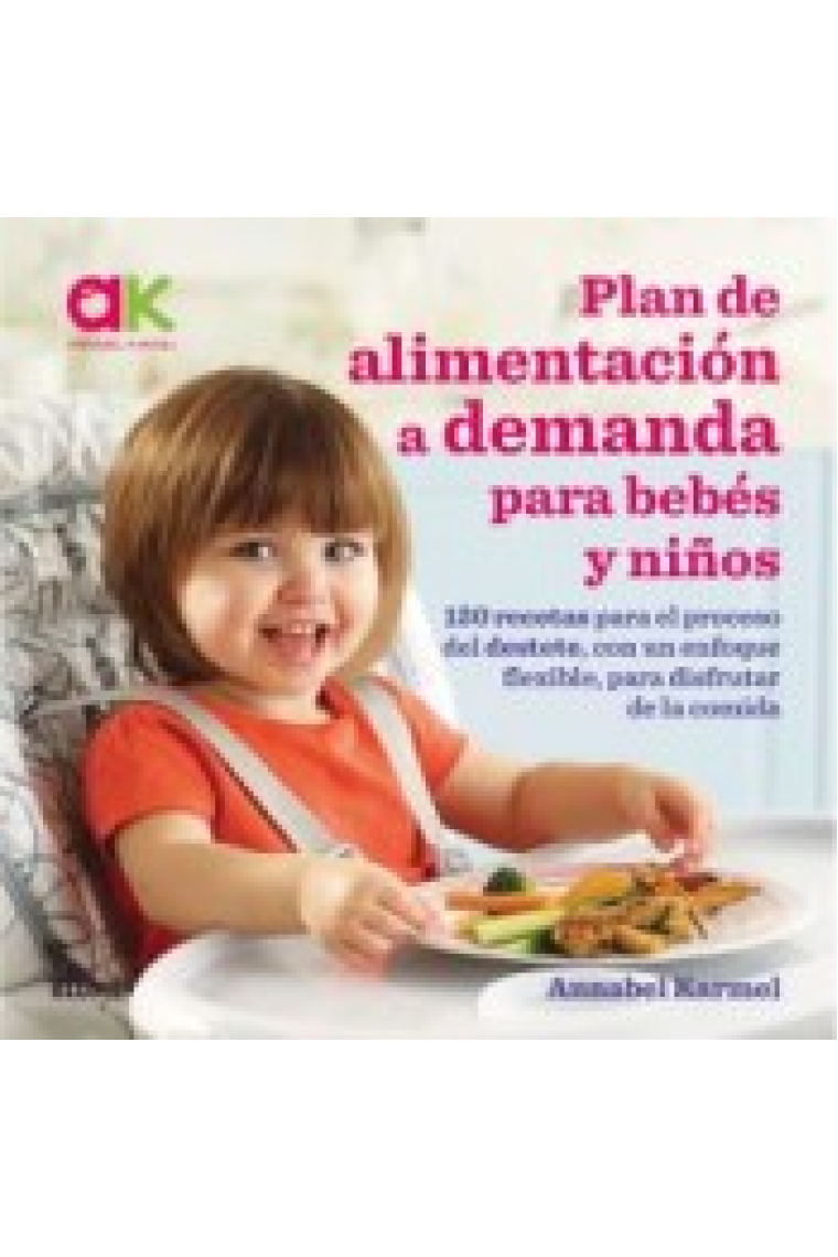 Plan de alimentación a demanda para bebés y niños. 120 recetas para el proceso del destete, con un enfoque flexible, para disfrutar de la comida