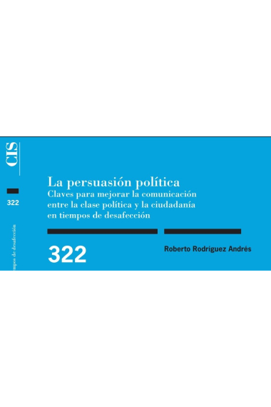 La persuasión política. Claves para mejorar la comunicación entre la clase política y la ciudadanía en tiempos de desafección