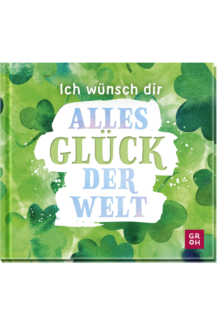 Ich wünsch dir alles Glück der Welt: Kleines Geschenkbuch mit Wünschen und glückbringenden Zitaten als Glücksbringer oder kleine Aufmerksamkeit