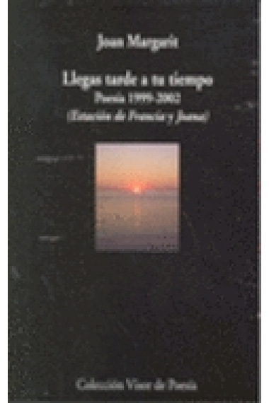 Llegas tarde a tu tiempo Poesía 1999-2002 (Estación de francia y Joana)