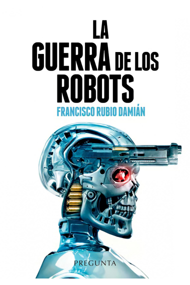 La guerra de los robots. Cómo la tecnología está cambiando los conflictos armados