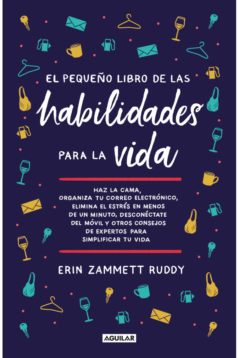 El pequeño libro de las habilidades para la vida. Haz la cama, organiza tu correo electrónico, elimina el estrés en menos de un minuto, desconéctate del móvil y otros consejos de expertos para simplificar tu vida