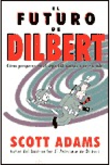 El futuro de Dilbert. Cómo prosperar en el siglo XXI gracias a la estupidez.