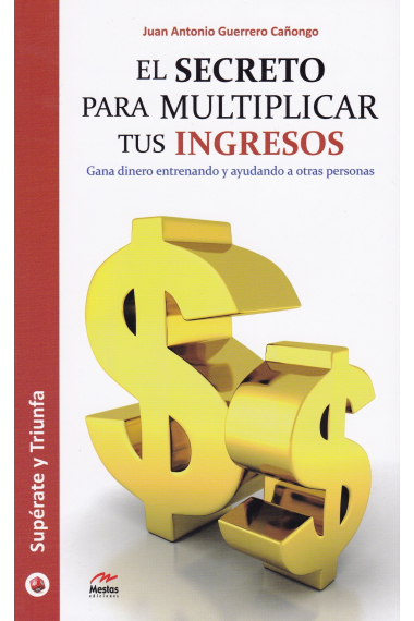 El secreto para multiplicar tus ingresos. Gana dinero entrenando y ayudando a otras personas